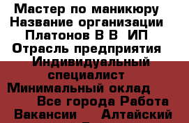 Мастер по маникюру › Название организации ­ Платонов В.В, ИП › Отрасль предприятия ­ Индивидуальный специалист › Минимальный оклад ­ 30 000 - Все города Работа » Вакансии   . Алтайский край,Бийск г.